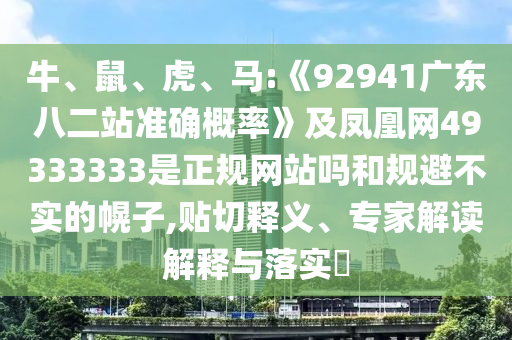 牛、鼠、虎、马:《92941广东八二站准确概率》及凤凰网49333333是正规网站吗和规避不实的幌子,贴切释义、专家解读解释与落实​