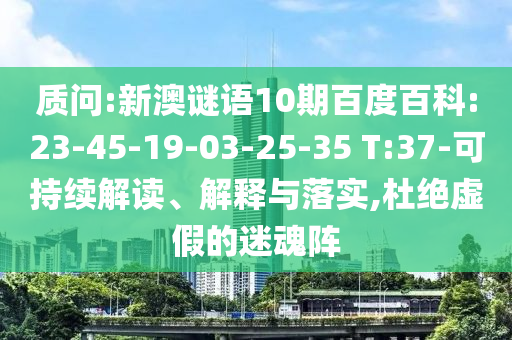 质问:新澳谜语10期百度百科:23-45-19-03-25-35 T:37-可持续解读、解释与落实,杜绝虚假的迷魂阵