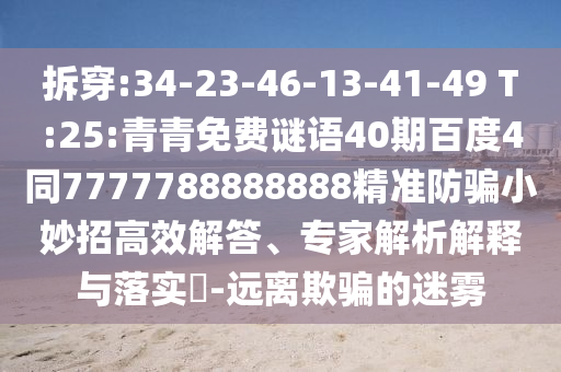 拆穿:34-23-46-13-41-49 T:25:青青免费谜语40期百度4同7777788888888精准防骗小妙招高效解答、专家解析解释与落实​-远离欺骗的迷雾