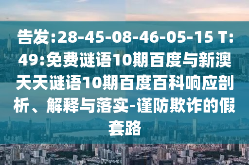 告发:28-45-08-46-05-15 T:49:免费谜语10期百度与新澳天天谜语10期百度百科响应剖析、解释与落实-谨防欺诈的假套路