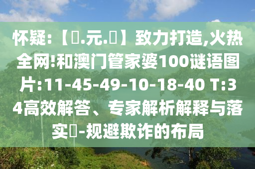 怀疑:【狀.元.紅】致力打造,火热全网!和澳门管家婆100谜语图片:11-45-49-10-18-40 T:34高效解答、专家解析解释与落实-规避欺诈的布局