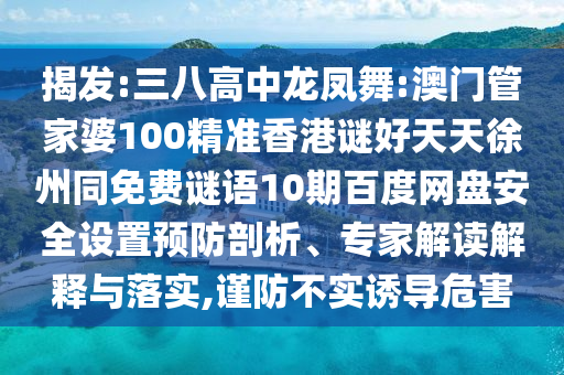 揭发:三八高中龙凤舞:澳门管家婆100精准香港谜好天天徐州同免费谜语10期百度网盘安全设置预防剖析、专家解读解释与落实,谨防不实诱导危害
