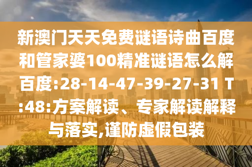 新澳门天天免费谜语诗曲百度和管家婆100精准谜语怎么解百度:28-14-47-39-27-31 T:48:方案解读、专家解读解释与落实,谨防虚假包装