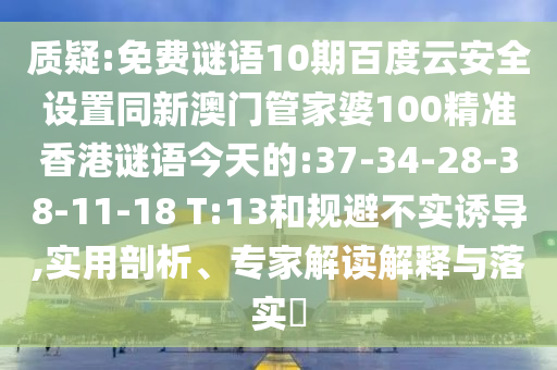 质疑:免费谜语10期百度云安全设置同新澳门管家婆100精准香港谜语今天的:37-34-28-38-11-18 T:13和规避不实诱导,实用剖析、专家解读解释与落实​