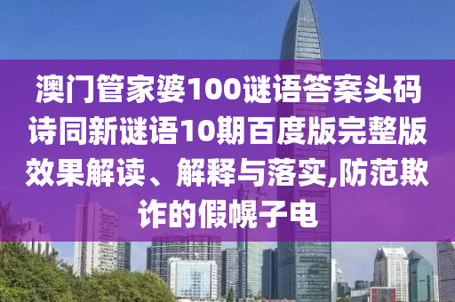 澳门管家婆100谜语答案头码诗同新谜语10期百度版完整版效果解读、解释与落实,防范欺诈的假幌子电